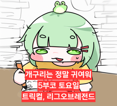 [5부코] 트릭컬, 리그오브레전드 /개구리는 정말 귀여워